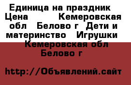 Единица на праздник › Цена ­ 500 - Кемеровская обл., Белово г. Дети и материнство » Игрушки   . Кемеровская обл.,Белово г.